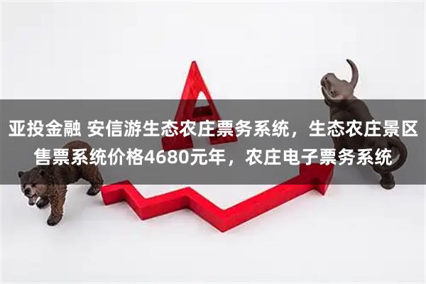 亚投金融 安信游生态农庄票务系统，生态农庄景区售票系统价格4680元年，农庄电子票务系统
