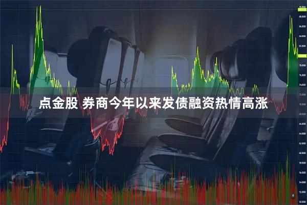 点金股 券商今年以来发债融资热情高涨