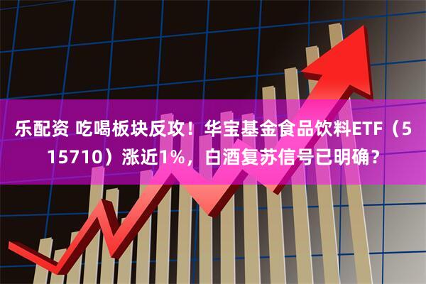 乐配资 吃喝板块反攻！华宝基金食品饮料ETF（515710）涨近1%，白酒复苏信号已明确？